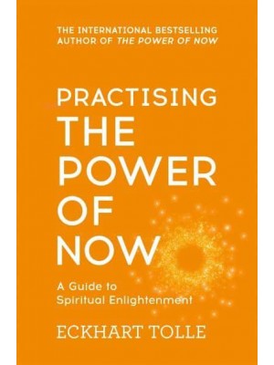 Practising The Power of Now Essential Teachings, Meditations, and Exercises from The Power of Now - The Power of Now