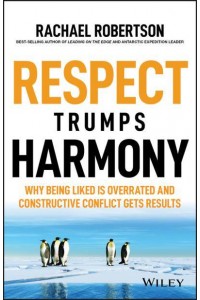 Respect Trumps Harmony Why Being Liked Is Overrated and Constructive Conflict Gets Results