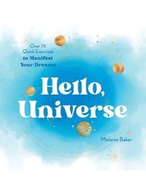 Hello, Universe Over 75 Quick Exercises to Manifest Your Dreams