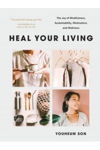 Heal Your Living The Joy of Mindfulness, Sustainability, Minimalism, and Wellness