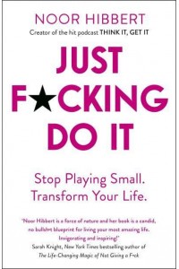 Just F*cking Do It Stop Playing Small, Transform Your Life