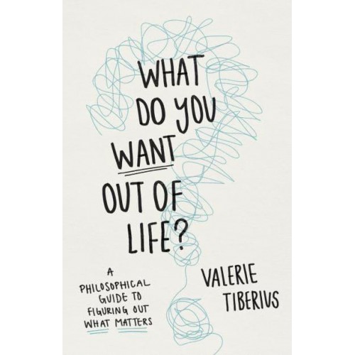 What Do You Want Out of Life? A Philosophical Guide to Figuring Out What Matters