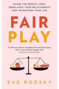 Fair Play Share the Mental Load, Rebalance Your Relationship and Transform Your Life