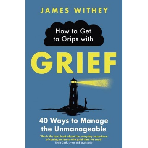 How to Get to Grips With Grief 40 Ways to Manage the Unmanageable