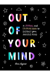 Out of Your Mind A Journal and Coloring Book to Distract Your Anxious Mind