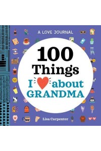 A Love Journal: 100 Things I Love About Grandma - 100 Things I Love About You Journal