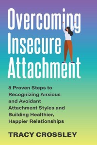 Overcoming Insecure Attachment 8 Proven Steps to Recognizing Anxious and Avoidant Attachment Styles and Building Healthier, Happier Relationships