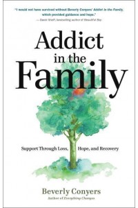 Addict in the Family Support Through Loss, Hope, and Recovery