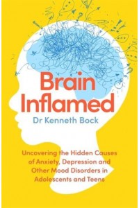 Brain Inflamed Uncovering the Hidden Causes of Anxiety, Depression and Other Mood Disorders in Adolescents and Teens