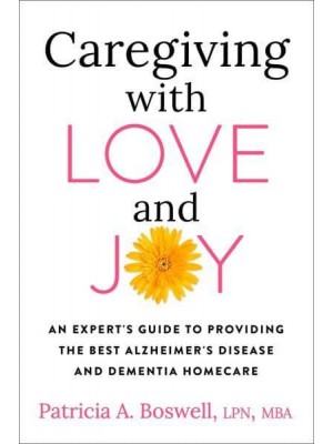 Caregiving With Love and Joy An Expert's Guide to Providing the Best Alzheimer's Disease and Dementia Homecare