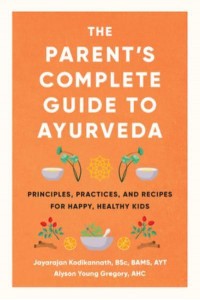 The Parent's Complete Guide to Ayurveda Principles, Practices, and Recipes for Happy, Healthy Kids