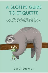 A Sloth's Guide to Etiquette A Laid-Back Approach to Socially Acceptable Behavior