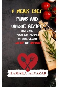 6 Meals Diet Plans and Unique Recipes: Low-Carb Plans and Recipes to Lose Weight Quickly and Naturally