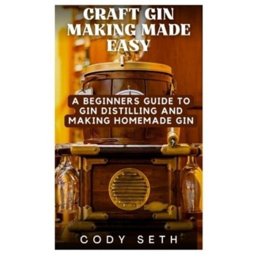 Craft Gin Making Made Easy A Beginners Guide to Gin Distilling and Making Homemade Gin