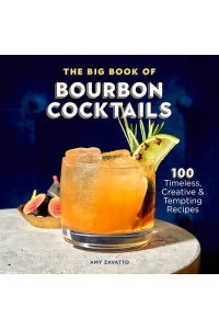 The Big Book of Bourbon Cocktails 100 Timeless, Creative & Tempting Recipes