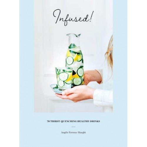Infused! 70 Thirst-Quenching Healthy Drinks