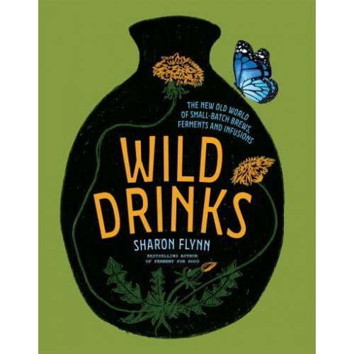 Wild Drinks The New Old World of Small-Batch Brews, Ferments and Infusions