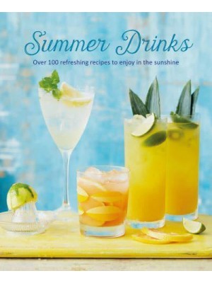 Summer Drinks Over 100 Refreshing Recipes to Enjoy in the Sunshine