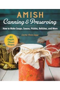 Amish Canning & Preserving How to Make Soups, Sauces, Pickles, Relishes, and More