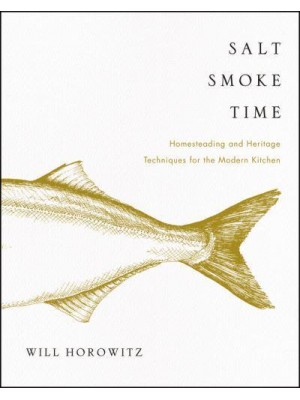 Salt Smoke Time Homesteading and Heritage Techniques for the Modern Kitchen