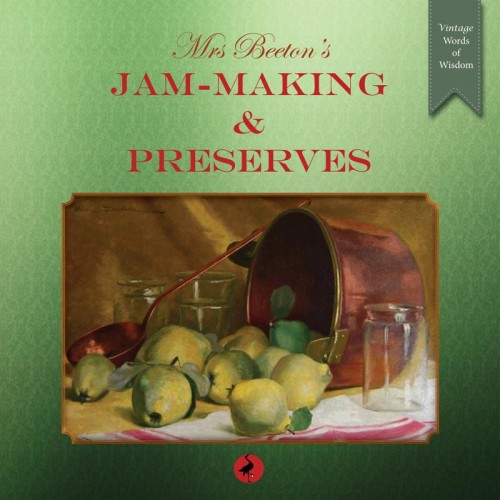Mrs Beeton's Jam-Making and Preserves Including: Preserves, Marmalades, Pickles and Home-Made Wines ; 400 Recipes - Vintage Words of Wisdom