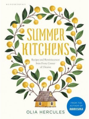 Summer Kitchens Recipes and Reminiscences from Every Corner of Ukraine