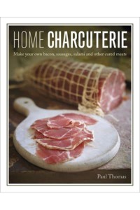 Home Charcuterie How to Make Your Own Bacon, Sausages, Salami and Other Cured Meats