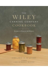 The Wiley Canning Company Cookbook Recipes to Preserve the Seasons