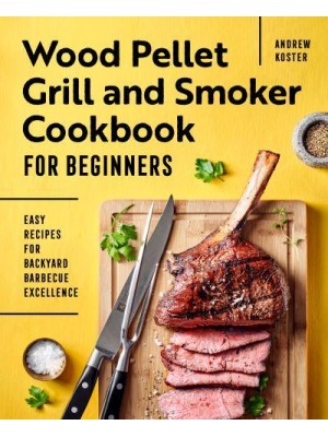 Wood Pellet Grill and Smoker Cookbook for Beginners Easy Recipes for Backyard Barbecue Excellence