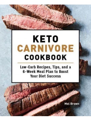 Keto Carnivore Cookbook Low-Carb Recipes, Tips, and a 6-Week Meal Plan to Boost Your Diet Success