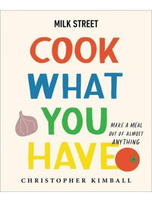 Milk Street - Cook What You Have Make a Meal Out of Almost Anything : A Cookbook