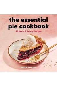 The Essential Pie Cookbook 50 Sweet & Savory Recipes