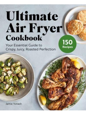 Ultimate Air Fryer Cookbook Your Essential Guide to Crispy, Juicy, Roasted Perfection