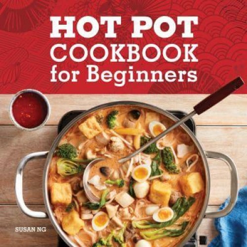 Hot Pot Cookbook for Beginners Flavorful One-Pot Meals from China, Japan, Korea, Vietnam, and More