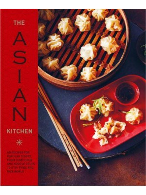 The Asian Kitchen 65 Recipes for Popular Dishes, from Dumplings and Noodle Soups to Stir-Fries and Rice Bowls