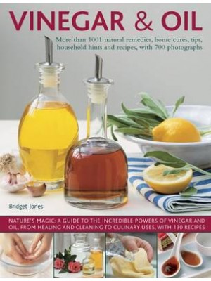 Vinegar & Oil More Than 1001 Natural Remedies, Home Cures, Tips, Household Hints and Recipes, With 700 Photographs