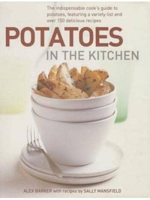Potatoes in the Kitchen The Indispensable Cook's Guide to Potatoes, Featuring a Variety List and Over 150 Delicious Recipes