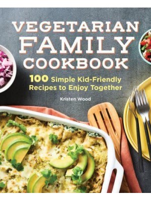 Vegetarian Family Cookbook 100 Simple Kid-Friendly Recipes to Enjoy Together