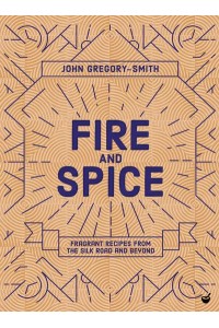 Fire & Spice Fragrant Recipes from the Silk Road and Beyond