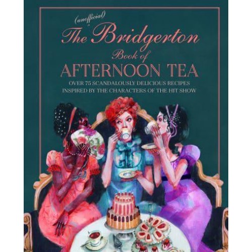 The (Unofficial) Bridgerton Book of Afternoon Tea Over 75 Scandalously Delicious Recipes Inspired by the Characters of the Hit Show