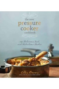 The New Pressure Cooker Cookbook 150 Delicious, Fast, and Nutritious Dishes