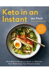 Keto in an Instant More Than 80 Recipes for Quick & Delicious Keto Meals Using Your Pressure Cooker