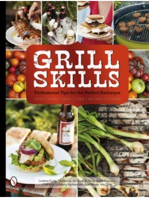 Grill Skills Professional Tips for the Perfect Barbeque : Food, Drinks, Music, Table Settings, Flowers