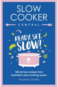 Slow Cooker Central: Ready, Set, Slow!: 160 All-New Recipes from Australia's Slow-Cooking Queen - Slow Cooker Central