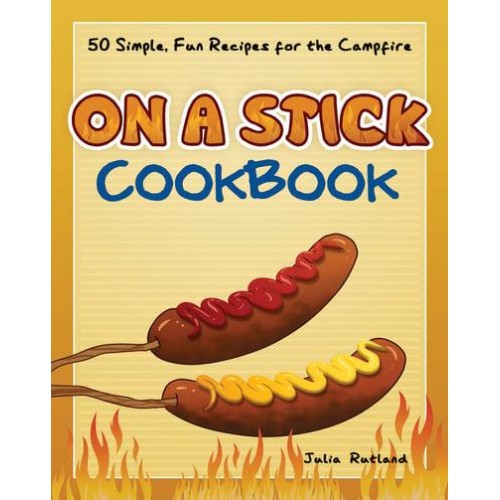On a Stick Cookbook 50 Simple, Fun Recipes for the Campfire - Fun & Simple Cookbooks