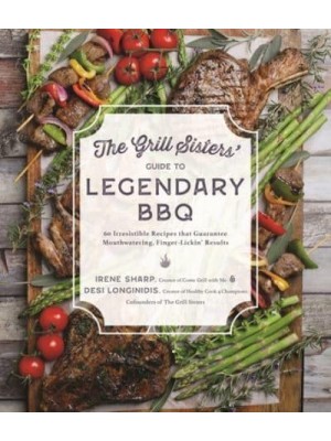 The Grill Sisters' Guide to Legendary BBQ 60 Irresistible Recipes That Guarantee Fall-Off-The-Bone, Finger-Lickin' Results