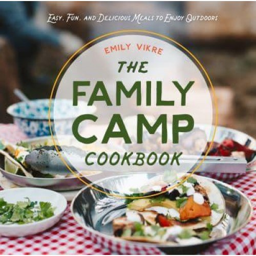The Family Camp Cookbook Easy, Fun, and Delicious Meals to Enjoy Outdoors - Great Outdoor Cooking