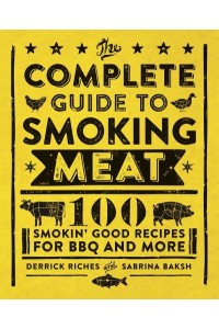 The Complete Guide to Smoking Meat 100 Smokin' Good Recipes for BBQ and More