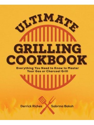 Ultimate Grilling Cookbook Everything You Need to Know to Master Your Gas or Charcoal Grill