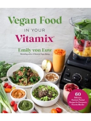 Vegan Food in Your Vitamix 60+ Delicious, Nutrient-Packed Recipes for Everyone's Favorite Blender